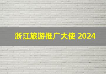 浙江旅游推广大使 2024